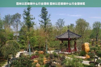園林以后能做什么行業(yè)賺錢 園林以后能做什么行業(yè)賺錢呢
